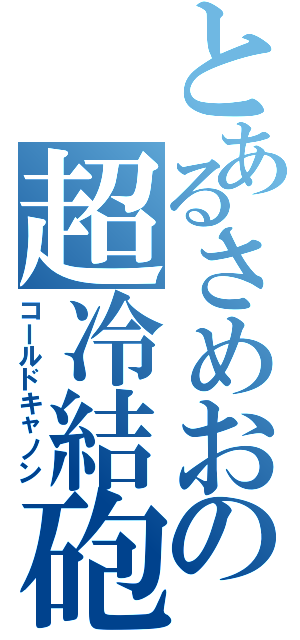 とあるさめおの超冷結砲（コールドキャノン）