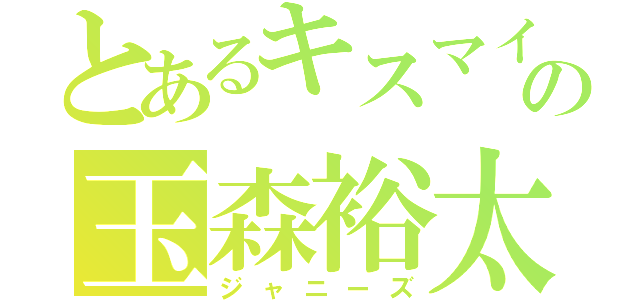 とあるキスマイの玉森裕太（ジャニーズ）