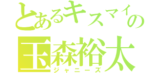 とあるキスマイの玉森裕太（ジャニーズ）