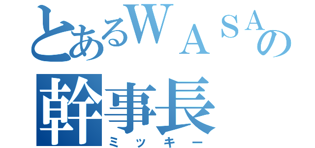 とあるＷＡＳＡの幹事長（ミッキー）