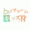 とあるマウサーのキッズ狩り（ブジャム）