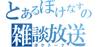 とあるぼけなすの雑談放送（ボケトーク）