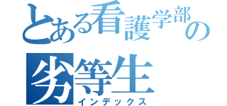 とある看護学部の劣等生（インデックス）