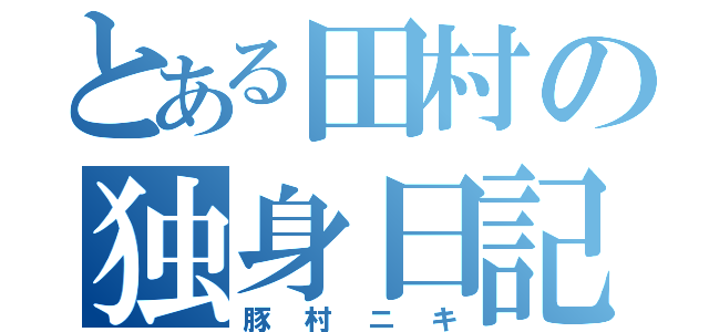 とある田村の独身日記（豚村ニキ）