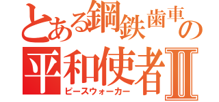 とある鋼鉄歯車の平和使者Ⅱ（ピースウォーカー）