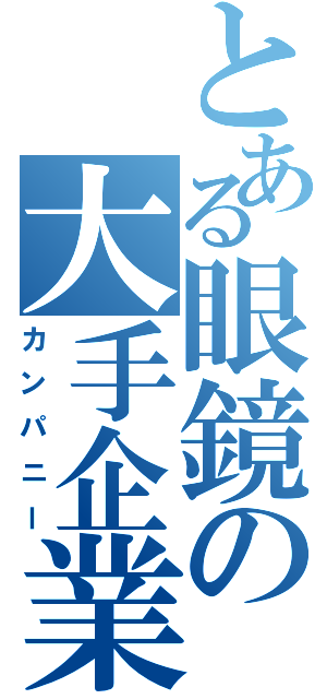 とある眼鏡の大手企業（カンパニー）