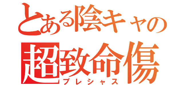 とある陰キャの超致命傷（プレシャス）