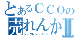 とあるＣＣＯの売れんかいな゛Ⅱ（シークレットソード）