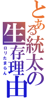 とある統太の生存理由（ロリたまらん）