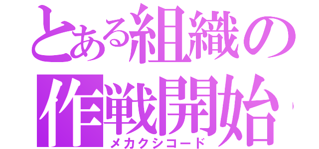 とある組織の作戦開始（メカクシコード）