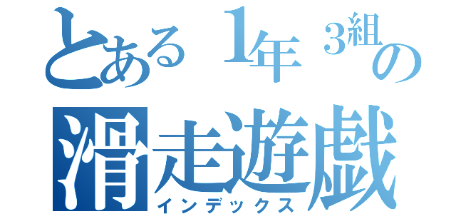 とある１年３組の滑走遊戯（インデックス）