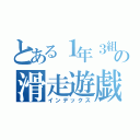 とある１年３組の滑走遊戯（インデックス）