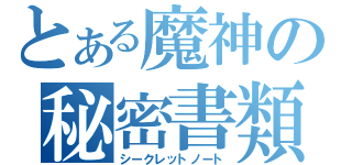 とある魔神の秘密書類（シークレットノート）