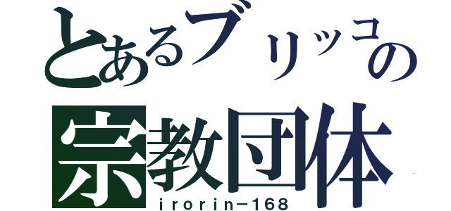 とあるブリッコの宗教団体（ｉｒｏｒｉｎ－１６８）