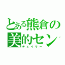 とある熊倉の美的センス（チェイサー）