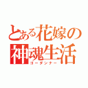 とある花嫁の神魂生活（ゴーダンナー）