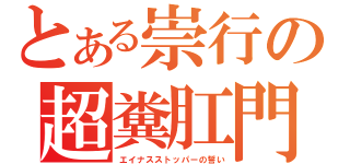 とある崇行の超糞肛門（エイナスストッパーの誓い）