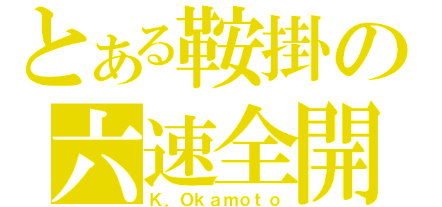 とある鞍掛の六速全開（Ｋ．Ｏｋａｍｏｔｏ）