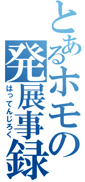 とあるホモの発展事録（はってんじろく）