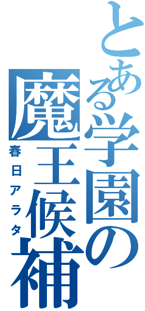 とある学園の魔王候補（春日アラタ）