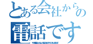 とある会社からの電話です。（サウナ状態になったらしいので楽しみながらやっていきたいと思います。）