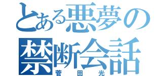 とある悪夢の禁断会話（菅田光）