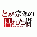 とある宗像の枯れた樹海（ラストカーペット）