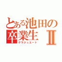 とある池田の卒業生Ⅱ（グラジュエート）