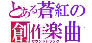 とある蒼紅の創作楽曲（サウンドトラック）