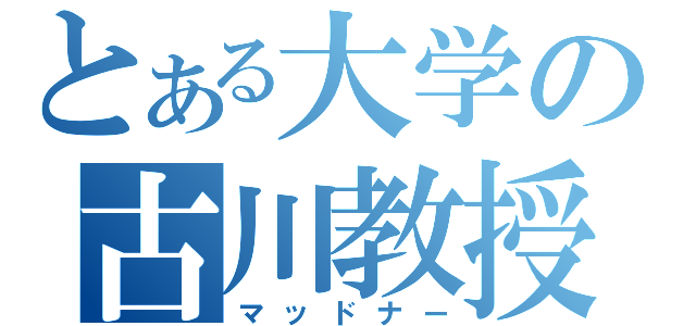 とある大学の古川教授（マッドナー）