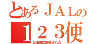 とあるＪＡＬの１２３便（自衛隊に撃墜された）