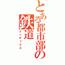 とある都市部の鉄道（インデックス）