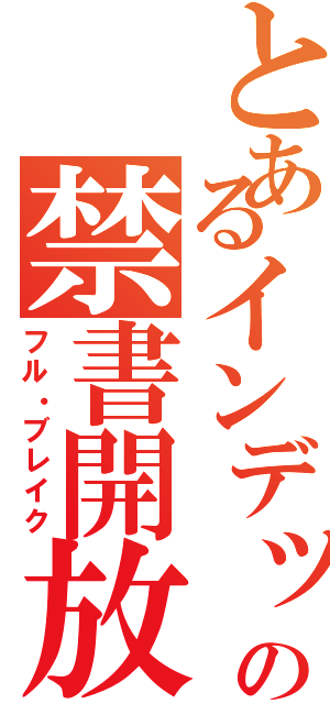 とあるインデックスの禁書開放（フル・ブレイク）