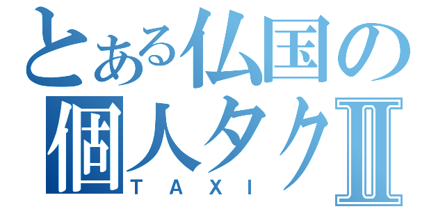 とある仏国の個人タクⅡ（ＴＡＸＩ）