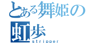 とある舞姫の虹歩（ｓｔｒｉｐｐｅｒ）