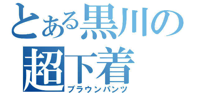 とある黒川の超下着（ブラウンパンツ）