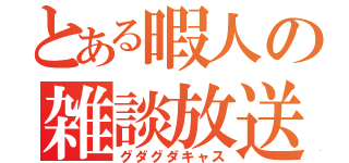 とある暇人の雑談放送（グダグダキャス）