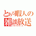 とある暇人の雑談放送（グダグダキャス）