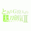 とあるＧ狩人の太刀劍氣Ⅱ（ＧＮソード）