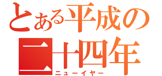 とある平成の二十四年（ニューイヤー）