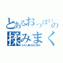 とあるおっぱいの揉みまくり券（ただし美少女に限る）