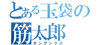 とある玉袋の筋太郎（チンデックス）