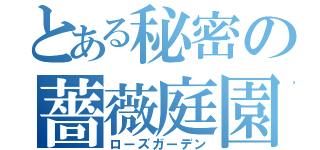 とある秘密の薔薇庭園（ローズガーデン）