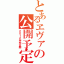 とあるヱヴァの公開予定（２０１２年秋公開）