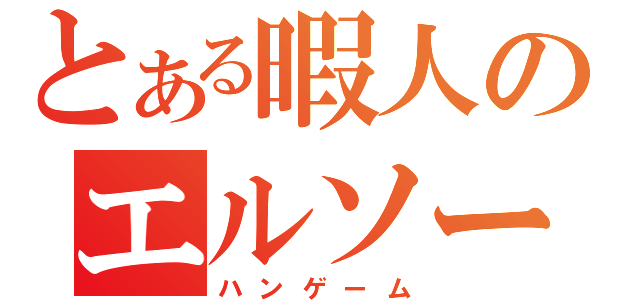 とある暇人のエルソード（ハンゲーム）