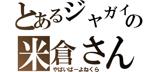 とあるジャガイモの米倉さん（やばいばーよねくら）