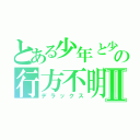 とある少年と少女の行方不明者Ⅱ（デラックス）