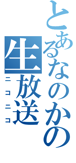 とあるなのかの生放送（ニコニコ）