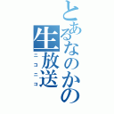 とあるなのかの生放送（ニコニコ）