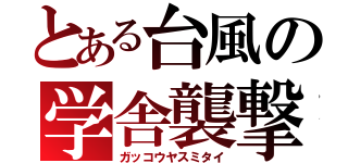 とある台風の学舎襲撃（ガッコウヤスミタイ）